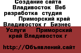 Создание сайта, Владивосток. Веб разработка, студия Pobeda-ru - Приморский край, Владивосток г. Бизнес » Услуги   . Приморский край,Владивосток г.